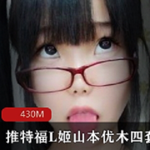 岛国推特美女福L姬山本优木最新资源合集4V430M，身材丰满大腿诱人